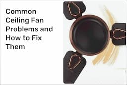 Common Ceiling Fan Problems and How to Fix Them