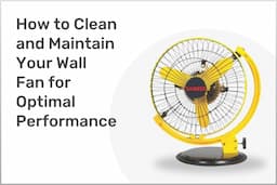 How to Clean and Maintain Your Wall Fan for Optimal Performance